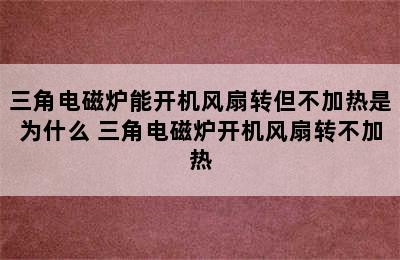 三角电磁炉能开机风扇转但不加热是为什么 三角电磁炉开机风扇转不加热